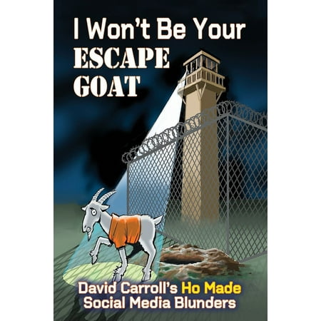 I Won't Be Your ESCAPE GOAT: David Carroll's HO MADE Social Media Blunders (Paperback)