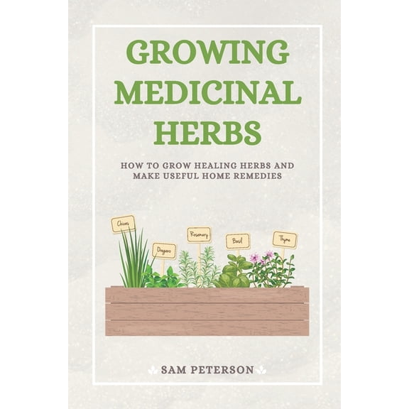 Growing Medicinal Herbs: How to Grow Healing Herbs and Make Useful Home Remedies, (Paperback)