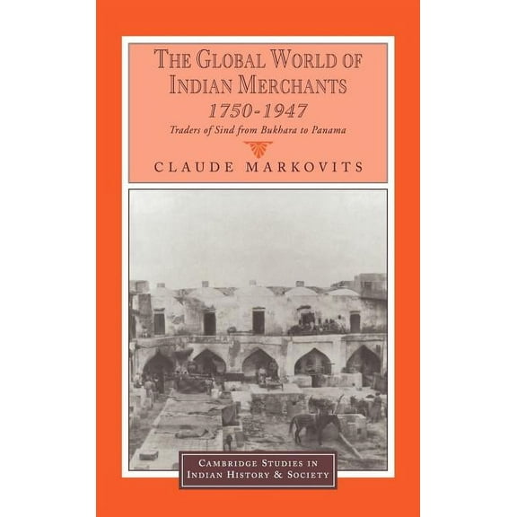 Cambridge Studies in Indian History and  The Global World of Indian Merchants, 1750 1947: Traders of Sind from Bukhara to Panama, Book 6, (Hardcover)