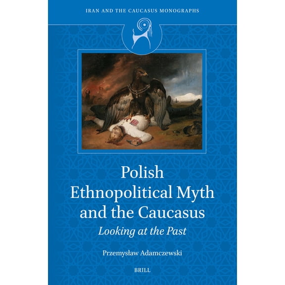 Iran and the Caucasus Monographs Polish Ethnopolitical Myth and the Caucasus: Looking at the Past, Book 6, (Hardcover)