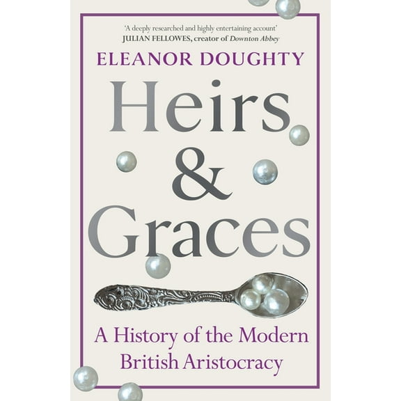 Heirs and Graces: A History of the Modern British Aristocracy, (Hardcover)