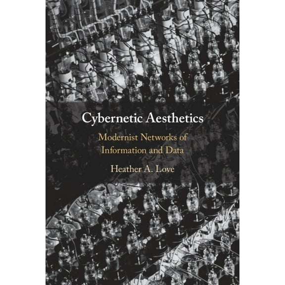 Cybernetic Aesthetics: Modernist Networks of Information and Data, (Hardcover)