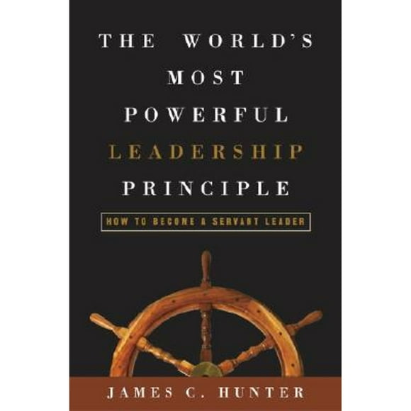 Pre-Owned The World's Most Powerful Leadership Principle: How to Become a Servant Leader (Hardcover 9781400053346) by James C Hunter