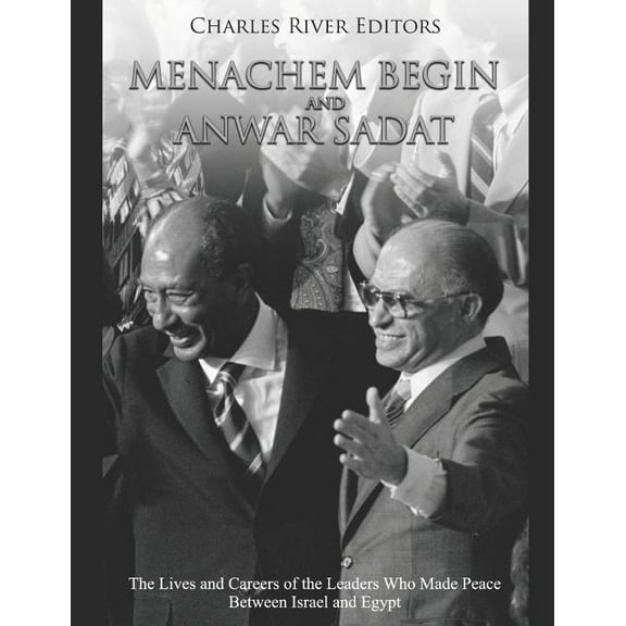 Menachem Begin and Anwar Sadat: The Lives and Careers of the Leaders Who Made Peace Between Israel (Paperback) by Charles River