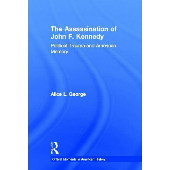 Critical Moments in American History The Assassination of John F. Kennedy: Political Trauma and American Memory, (Hardcover)