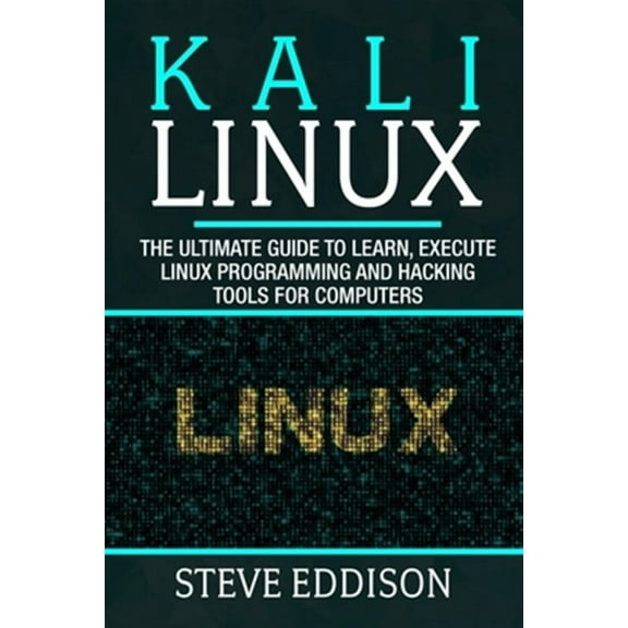 Kali Linux: The ultimate guide to learn, execute linux programming and Hacking tools for computers