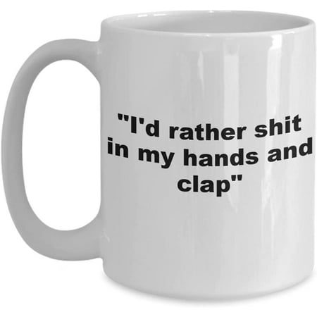 

I d rather shit in my hands and clap white mug