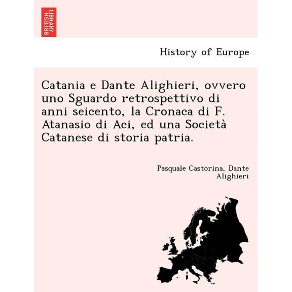 Catania E Dante Alighieri, Ovvero Uno Sguardo Retrospettivo Di Anni Seicento, La Cronaca Di F. Atanasio Di Aci, Ed Una Societa Catanese Di Storia Patria. (Paperback)
