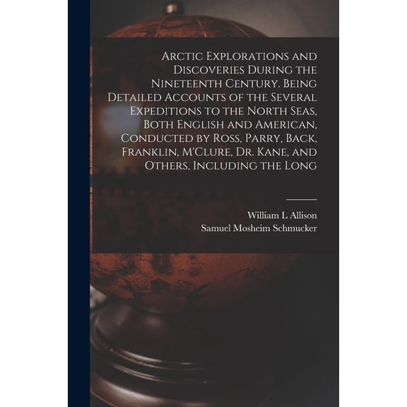 Arctic Explorations and Discoveries During the Nineteenth Century. Being Detailed Accounts of the Several Expeditions to, (Paperback)