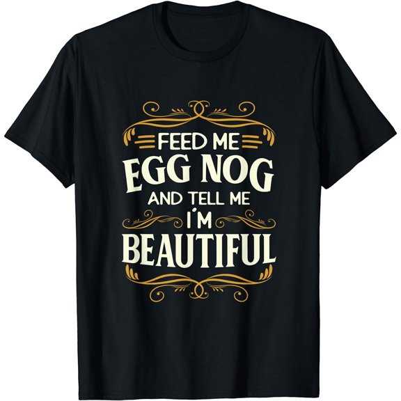 Feed Me Egg Nog And Tell Me I'm Beautiful T-Shirt Black Small