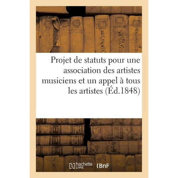 Projet de Statuts Pour Une Association Des Artistes Musiciens: Suivi d'Un Appel À Tous Les Artistes Par MM. Armingaud, Aumont Baumann Fils, 21 Mars-15 Juin (Paperback)