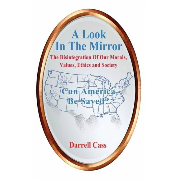A Look In The Mirror: The Disintegration Of Our Morals, Values, Ethics and Society - Can America Be Saved?, (Hardcover)