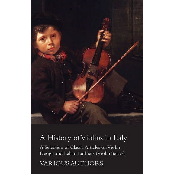 A History of Violins in Italy - A Selection of Classic Articles on Violin Design and Italian Luthiers (Violin Series), (Paperback)