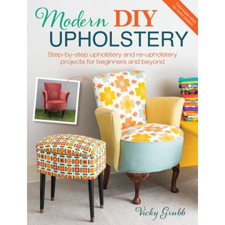 Modern DIY Upholstery : Step-By-Step Upholstery and Reupholstery Projects for Beginners and