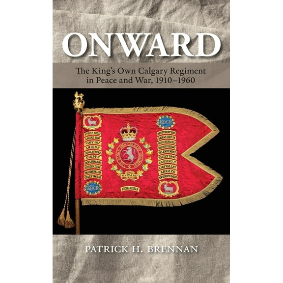 Onward: The King's Own Calgary Regiment in Peace and War, 1910-1960, (Hardcover)