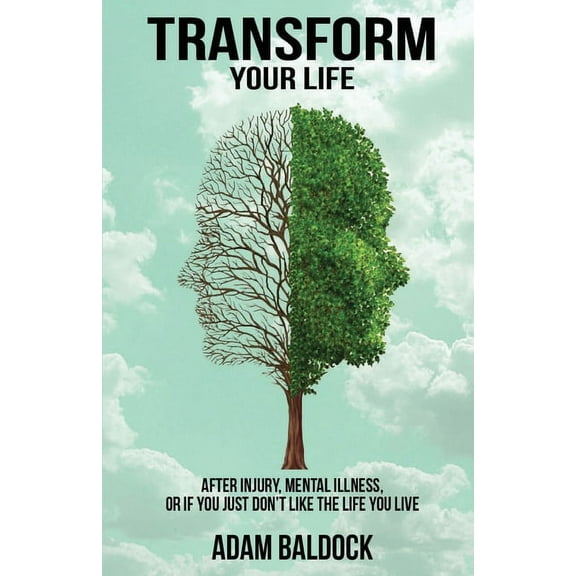 Transform Your Life: After injury, mental illness or if you just don't like the life you live., (Paperback)