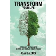 Transform Your Life: After injury, mental illness or if you just don't like the life you live. (Paperback)