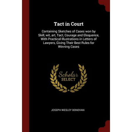 Tact in Court : Containing Sketches of Cases Won by Skill, Wit, Art, Tact, Courage and Eloquence, with Practical Illustrations in Letters of Lawyers, Giving Their Best Rules for Winning (Best Graduate Schools For Art History)
