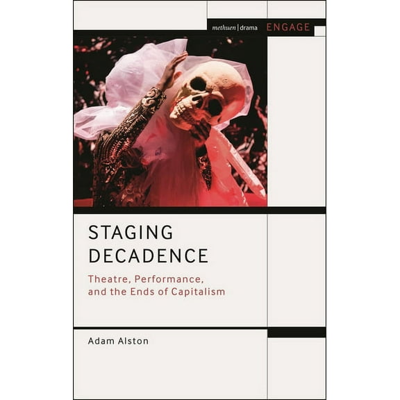 Methuen Drama Engage Staging Decadence: Theatre, Performance, and the Ends of Capitalism, (Paperback)