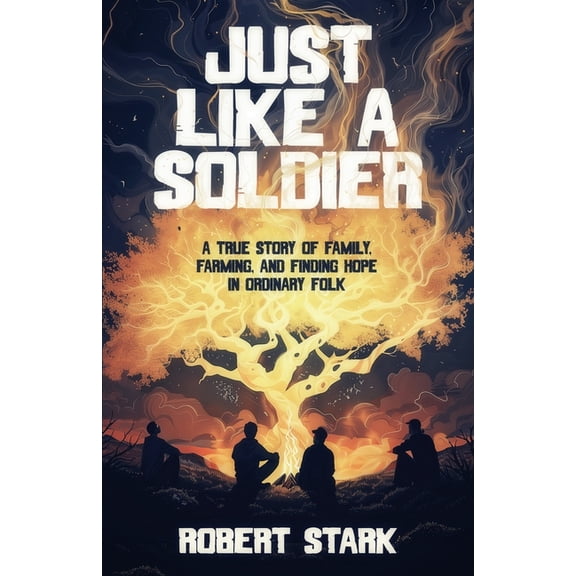 Just Like a Soldier: A True Story of Family, Farming, and Finding Hope in Ordinary Folk, (Paperback)
