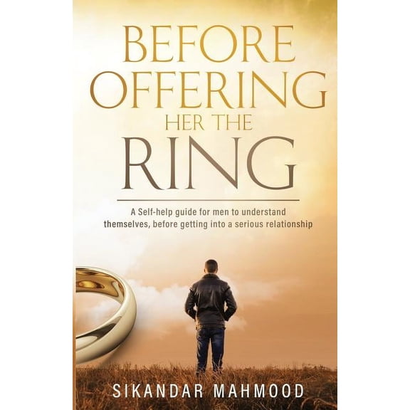 Before Offering Her the Ring : A Self-Help Guide for Men to Understand Themselves, Before Getting Into a Serious Relationship