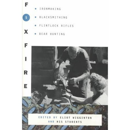 Foxfire 5: Ironmaking, Blacksmithing, Flintlock Rifles, Bear Hunting, and Other Affairs of Plain Living