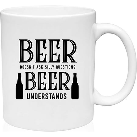 

Coffee Mug Beer Doesn’t Ask Sill Questions Beer Understands Funny Adult White Coffee Mug Funny Gift Cup