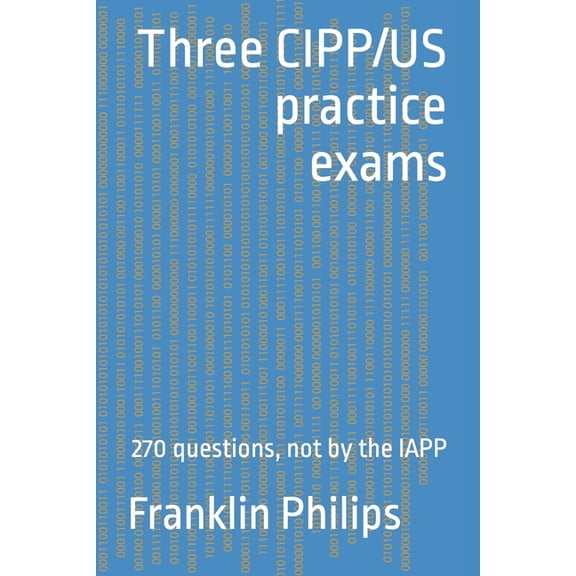 Three CIPP/US practice exams: 270 questions, not by the IAPP (Paperback)