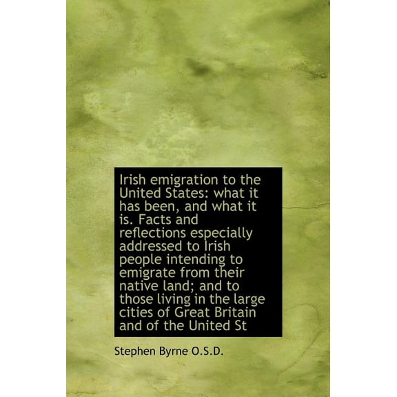 Irish Emigration to the United States : What It Has Been, and What It Is. Facts and Reflections Espec (Hardcover)