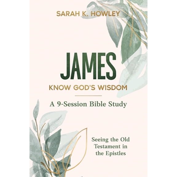 Seeing the Old Testament in the Epistles James Bible Study: Know God's Wisdom, (Paperback)