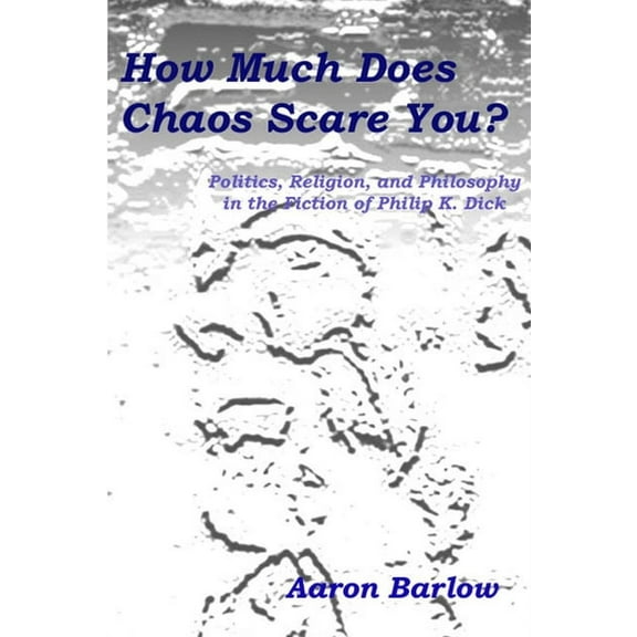 How Much Does Chaos Scare You?: Politics, Religion, and Philosophy in the Fiction of Philip K. Dick (Paperback)