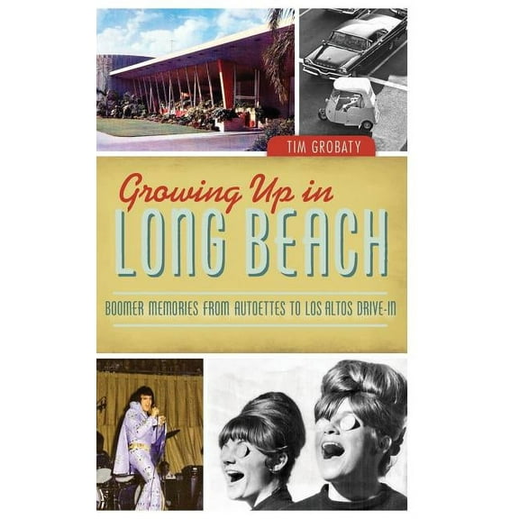 Growing Up in Long Beach: Boomer Memories from Autoettes to Los Altos Drive-In, (Hardcover)