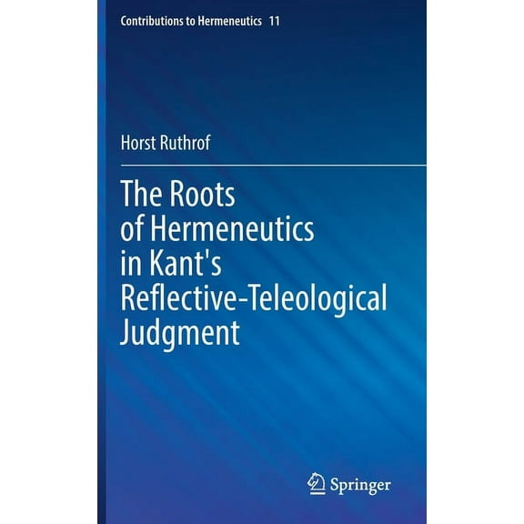 Contributions to Hermeneutics The Roots of Hermeneutics in Kant's Reflective-Teleological Judgment, Book 11, (Hardcover)