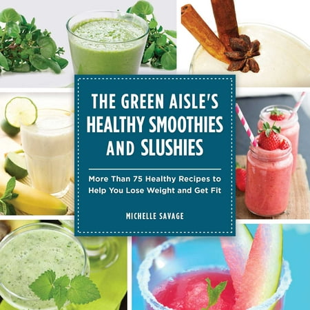 The Green Aisle's Healthy Smoothies and Slushies : More Than Seventy-Five Healthy Recipes to Help You Lose Weight and Get (Best Healthy Smoothie Recipes)