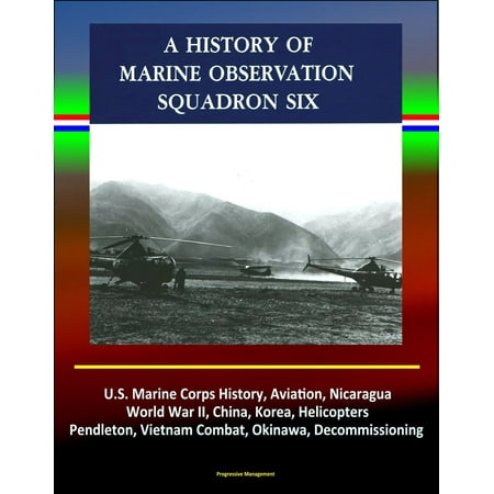 History of Marine Observation Squadron Six: U.S. Marine Corps History, Aviation, Nicaragua, World War II, China, Korea, Helicopters, Pendleton, Vietnam Combat, Okinawa, Decommissioning -