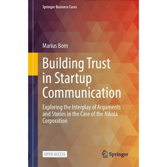 Springer Business Cases Building Trust in Startup Communication: Exploring the Interplay of Arguments and Stories in the Case of the Nikola Corp, (Hardcover)