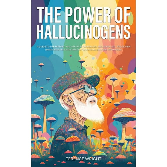Journey Into the Psychedelic Mind The Power of Hallucinogens: A Guide to the History and Use of Psychedelics, Including LSD, Psilocybin (Magic Mushrooms),, Book 1, (Paperback)