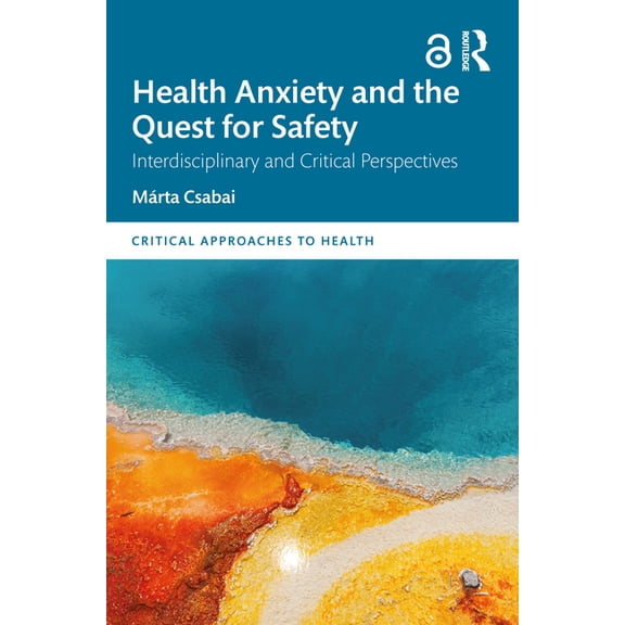 Critical Approaches to Health Health Anxiety and the Quest for Safety: Interdisciplinary and Critical Perspectives, (Paperback)