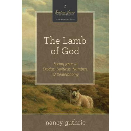 The Lamb of God : Seeing Jesus in Exodus, Leviticus, Numbers, &