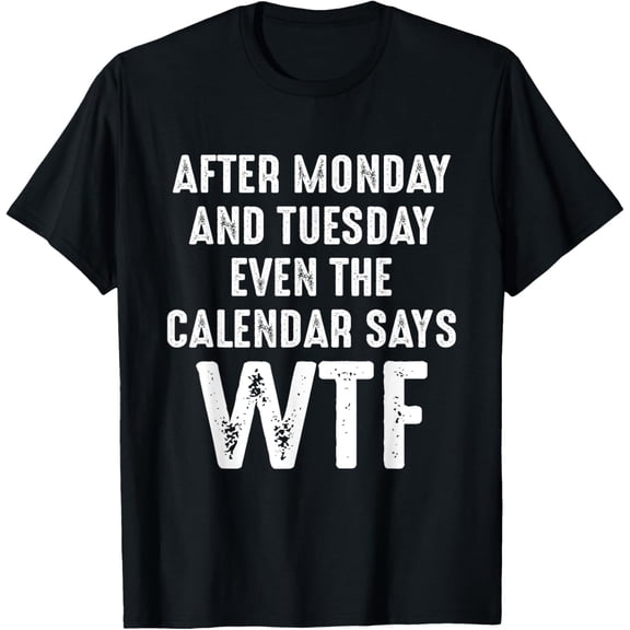 Exquisite and comfortable-After-Monday And Tuesday-Even The Calendar Says Funny T-Shirt