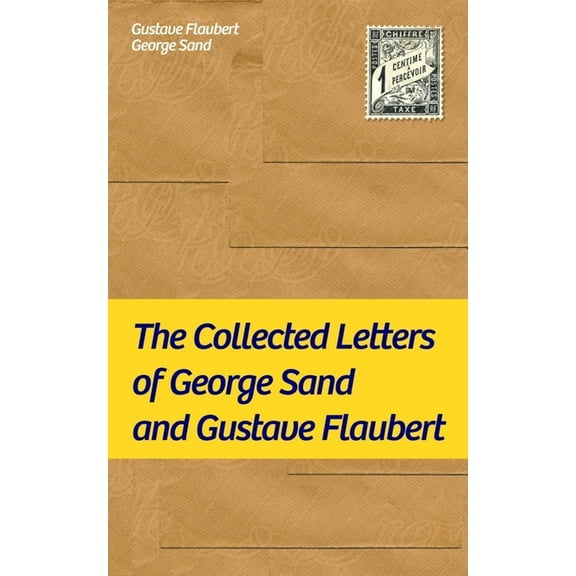 The Collected Letters of George Sand and Gustave Flaubert: Collected Letters of the Most Influential French Authors, (Paperback)
