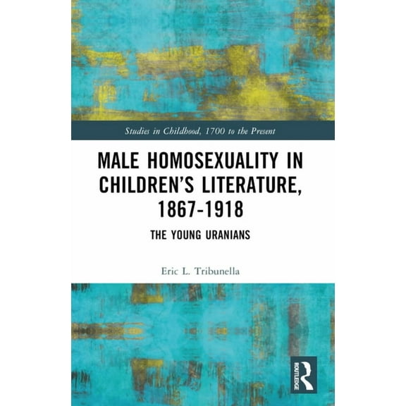 Studies in Childhood, 1700 to the Presen Male Homosexuality in Children's Literature, 1867-1918: The Young Uranians, (Paperback)