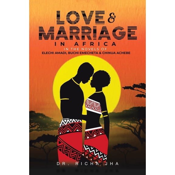 Love and Marriage in Africa in the Novels of Elechi Amadi, Buchi Emecheta and Chinua Achebe, (Paperback)