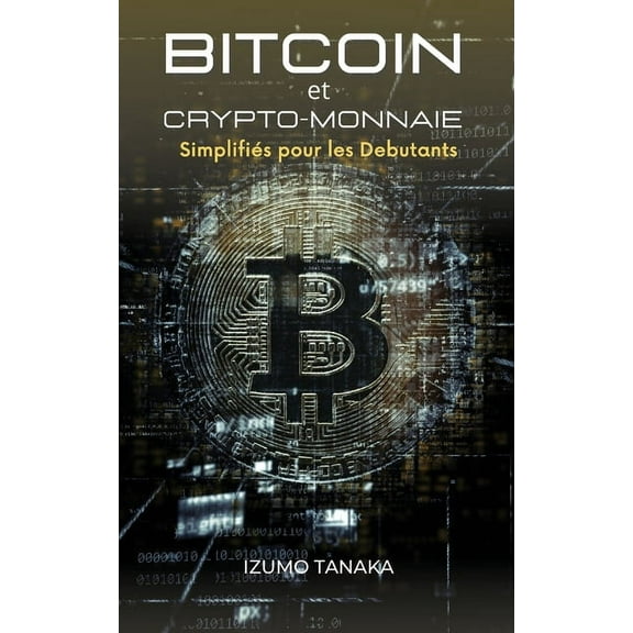 Bitcoin et Crypto-monnaie Simplifi�s pour les Debutants: Votre guide simple pour comprendre et investir dans les crypto-