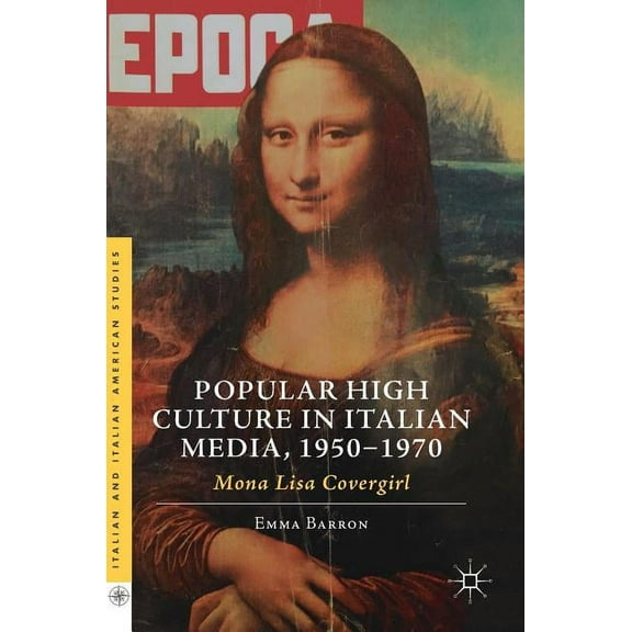 Italian and Italian American Studies Popular High Culture in Italian Media, 1950-1970: Mona Lisa Covergirl, (Hardcover)