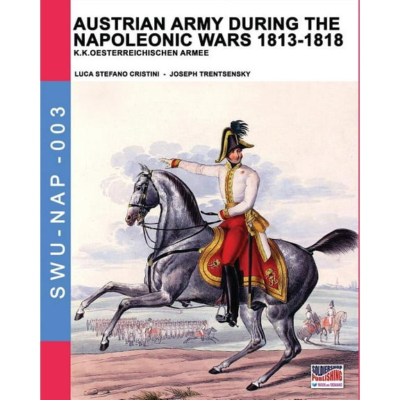 Soldiers, Weapons & Uniforms Nap Austrian army during the Napoleonic wars 1813-1818: K.K.Oesterreichischen Armee, Book 3, (Paperback)