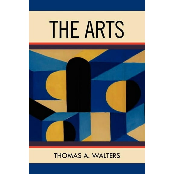 The Arts: A Comparative Approach to the Arts of Painting, Sculpture, Architecture, Music and Drama (Paperback) by Thomas A Walters