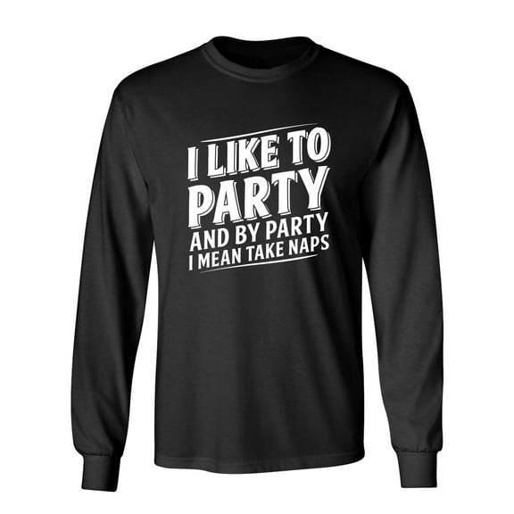 I Like To Party And By Party I Mean Take Naps Sarcastic Novelty Gift Idea Adult Humor Funny Men's Long Sleeve Shirts