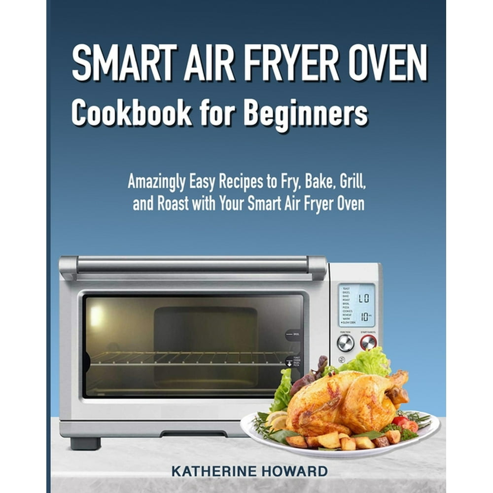 Smart Air Fryer Oven Cookbook for Beginners : Amazingly Easy Recipes to