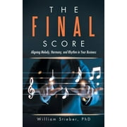 The Final Score: Aligning Melody, Harmony, and Rhythm in Your Business (Paperback) by William Stieber